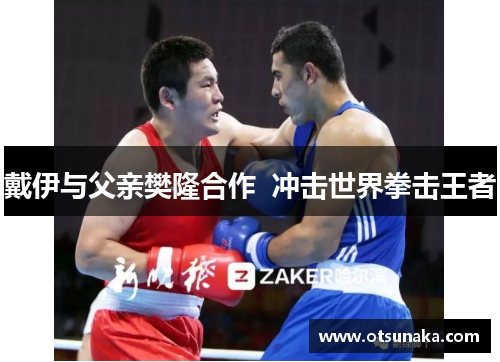 戴伊与父亲樊隆合作  冲击世界拳击王者