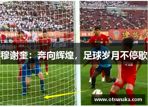 穆谢奎：奔向辉煌，足球岁月不停歇