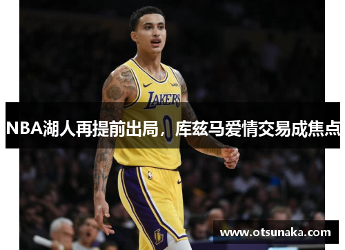 NBA湖人再提前出局，库兹马爱情交易成焦点