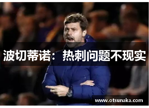 波切蒂诺：热刺问题不现实